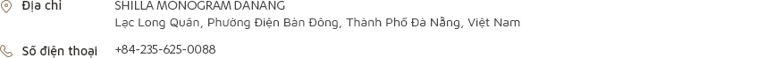 [Địa chỉ] SHILLA MONOGRAM DANANG Lạc Long Quân, Phường Điện Bàn Đông, Thành Phố Đà Nẵng, Việt Nam [Số điện thoại] +84-235-625-0088