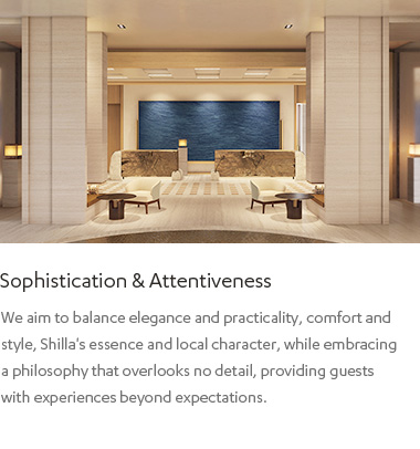 Sophistication & Attentiveness : We aim to balance elegance and practicality, comfort and style,
            Shilla's essence and local character, while embracing a philosophy that overlooks no detail, providing guests with experiences beyond expectations.