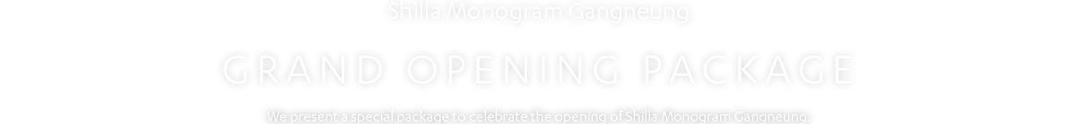 Shilla Monogram Gangneung GRAND OPENING PACKAGE/ We present a special package to celebrate the opening of Shilla Monogram Gangneung.