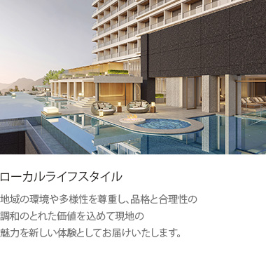 ローカルライフスタイル: 地域の環境や多様性を尊重し、品格と合理性の調和のとれた価値を込めて現地の魅力を新しい体験としてお届けいたします。