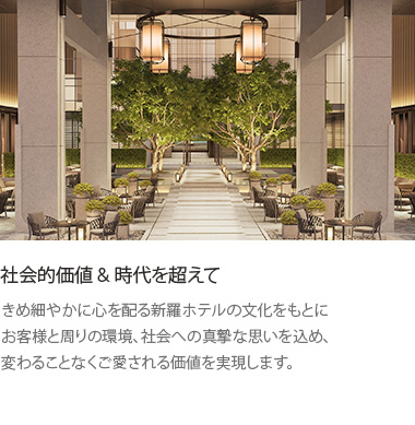 社会的価値&時代を超えて: きめ細やかに心を配る新羅ホテルの文化をもとにお客様と周りの環境、社会への真摯な思いを込め、変わることなくご愛される価値を実現します。