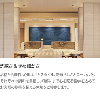 洗練さ＆きめ細かさ: 品格と合理性、心地よさとスタイル、新羅らしさとローカル色、それぞれの調和を目指し、細部にまで心を配る哲学を込めてお客様の期待を超える体験をご提供します。