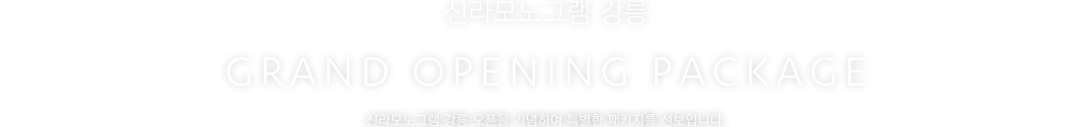 신라모노그램 강릉 GRAND OPENING PACKAGE/ 신라모노그램 강릉 오픈을 기념하여 특별한 패키지를 선보입니다.
