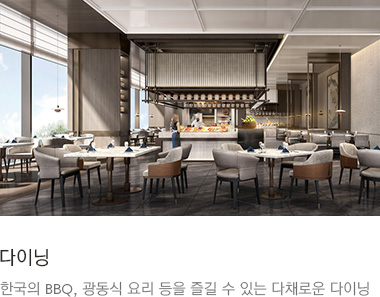 다이닝 : 한국의 BBQ, 광동식 요리 등을 즐길 수 있는 다채로운 다이닝